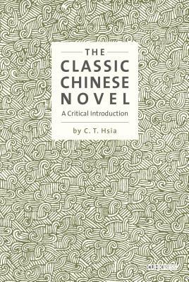 The Classic Chinese Novel: A Critical Introduction by C. T. Hsia
