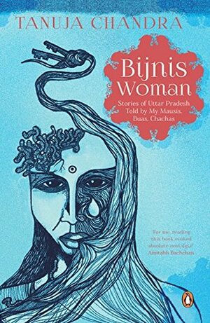 Bijnis Woman: Stories of Uttar Pradesh I Heard from My Parents, Mausis and Buas by Tanuja Chandra