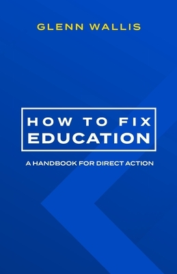 How to Fix Education: A Handbook for Direct Action by Glenn Wallis