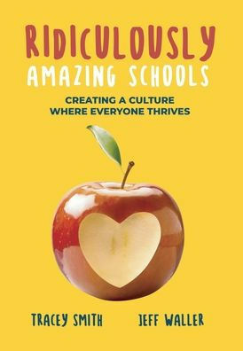 Ridiculously Amazing Schools: Creating a Culture Where Everyone Thrives by JEFF WALLER, Tracey Smith