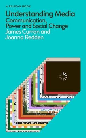 Understanding Media: Communication, Power and Social Change by Joanna Redden, James Curran