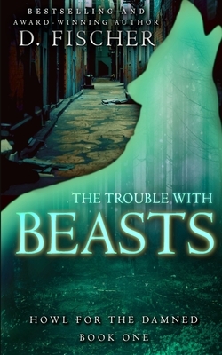 The Trouble with Beasts (Howl for the Damned: Book One) by D. Fischer