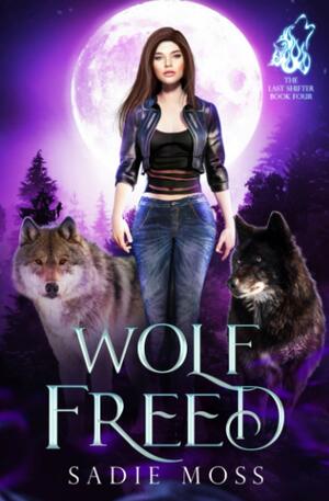 Wolf Freed: A Reverse Harem Paranormal Romance by Sadie Moss
