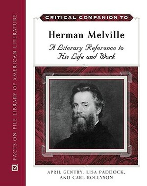 Critical Companion to Herman Melville: A Literary Reference to His Life and Work by Lisa Olson Paddock, Carl Rollyson, April Gentry