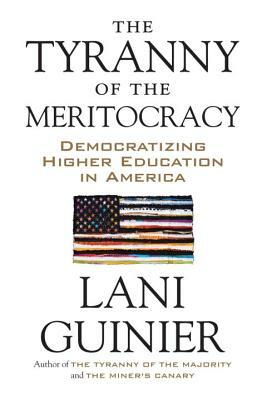 The Tyranny of the Meritocracy: Democratizing Higher Education in America by Lani Guinier