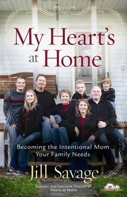 My Heart's at Home: Becoming the Intentional Mom Your Family Needs by Jill Savage