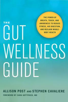 The Gut Wellness Guide: The Power of Breath, Touch, and Awareness to Reduce Stress, Aid Digestion, and Reclaim Whole-Body Health by Stephen Cavaliere, Allison Post