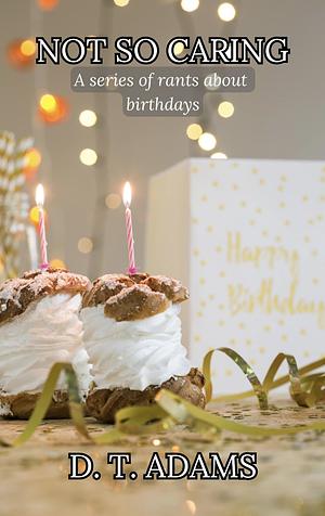 Not So Caring: A Series of Rants About Birthdays (Rants About Special Days) by D. T. Adams