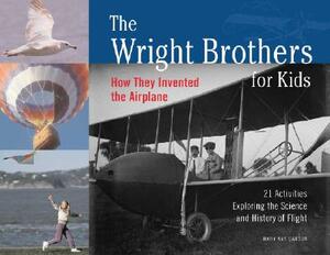 The Wright Brothers for Kids: How They Invented the Airplane, 21 Activities Exploring the Science and History of Flight by Mary Kay Carson