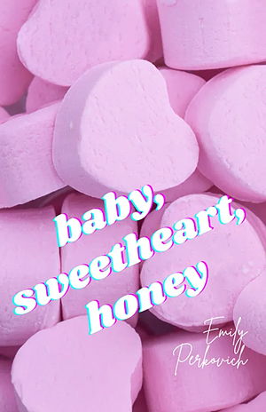 baby, sweetheart, honey by Emily Perkovich