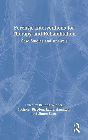 Forensic Interventions for Therapy and Rehabilitation: Case Studies and Analysis by Belinda Winder, Laura Hamilton, Nicholas Blagden