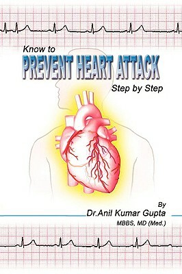 Know to Prevent Heart Attack Step by Step by Anil K. Gupta, MD (Med ). Dr Anil Kumar Gupta Mbbs