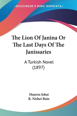 The Lion Of Janina Or The Last Days Of The Janissaries: A Turkish Novel (1897) by Maurus Jókai