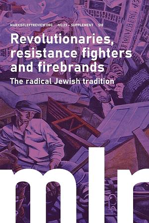 Marxist Left Review #23 Supplement — Revolutionaries, resistance fighters and firebrands: The radical Jewish tradition by Omar Hassan