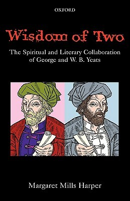 Wisdom of Two: The Spiritual and Literary Collaboration of George and W. B. Yeats by Margaret Mills Harper