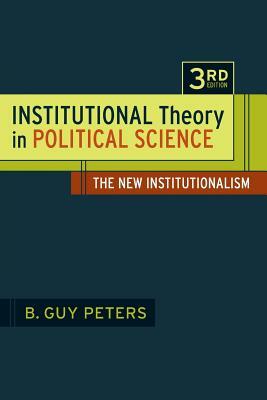 Institutional Theory in Political Science 3rd Edition: The New Institutionalism by B. Guy Peters