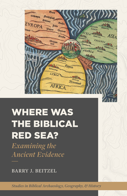 Where Was the Biblical Red Sea?: Examining the Ancient Evidence by Barry J. Beitzel