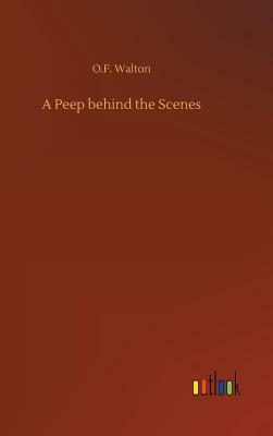 A Peep Behind the Scenes by O. F. Walton