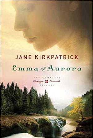 Emma of Aurora: The Complete Change and Cherish Trilogy: A Clearing in the Wild, A Tendering in the Storm, A Mending at the Edge by Jane Kirkpatrick
