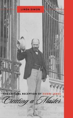 The Critical Reception of Henry James: Creating a Master by Linda Simon