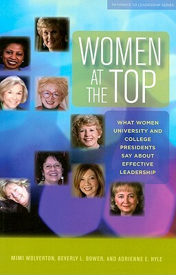 Women at the Top: What Women University and College Presidents Say about Effective Leadership by Adrienne E. Hyle, Mimi Wolverton, Beverly L. Bower