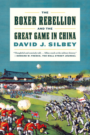 The Boxer Rebellion and the Great Game in China by David J. Silbey