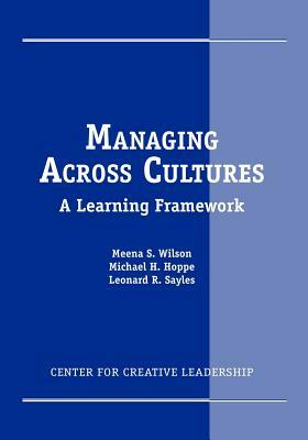 Managing Across Cultures: A Learning Framework by Leonard R. Sayles, Meena S. Wilson, Michael H. Hoppe