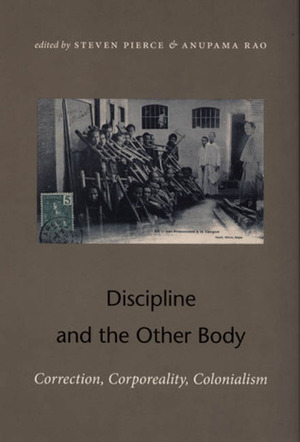 Discipline and the Other Body: Correction, Corporeality, Colonialism by Anupama Rao, Steven Pierce