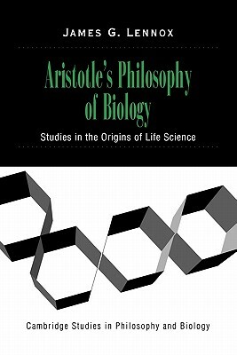 Aristotle's Philosophy of Biology: Studies in the Origins of Life Science by James G. Lennox