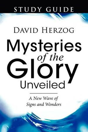 Mysteries of the Glory Unveiled: A New Wave of Signs and Wonders by David Herzog