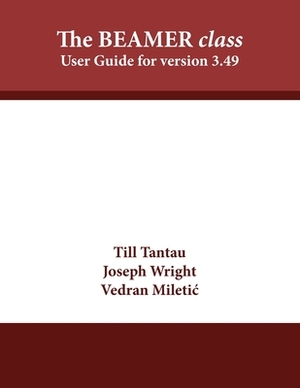 The BEAMER class: User Guide for version 3.49 by Joseph Wright, Till Tantau, Vedran Miletic