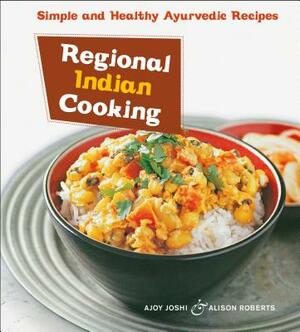Regional Indian Cooking: Simple and Healthy Ayurvedic Recipes [indian Cookbook, Over 100 Recipes] by Alison Roberts, Ajoy Joshi