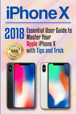 iPhone X: 2018 Essential User Guide to Master Your Apple iPhone X with Tips and Tricks by Robert Lee