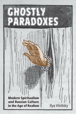 Ghostly Paradoxes: Modern Spiritualism and Russian Culture in the Age of Realism by Ilya Vinitsky