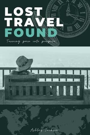 Lost Travel Found: Turning Pain into Purpose by Ashley Jackson