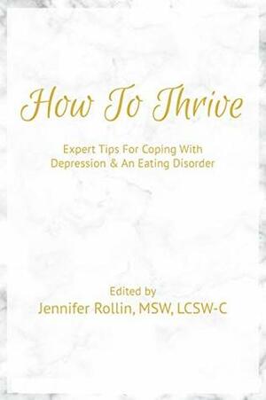 How To Thrive: Expert Tips For Coping With Depression & An Eating Disorder by Nicole McCann, Anita Johnston, Jennifer Rollin, Kristie Amadio, Megan Bruneau, Sarah Rzemieniak, Amanda Tarlton, Kate Dansie, Nicole Cruz