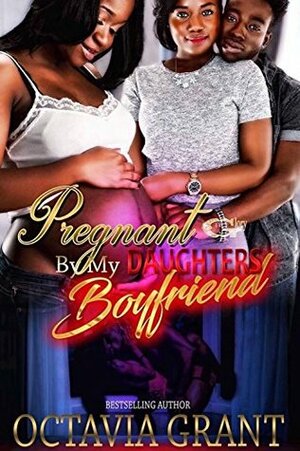 PREGNANT BY MY DAUGHTER'S BOYFRIEND by Octavia Grant