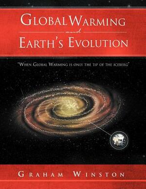 Global Warming and Earth's Evolution: ''When Global Warming Is Only the Tip of the Iceberg'' by Graham Winston