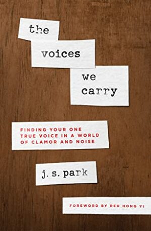 The Voices We Carry: Finding Your One True Voice in a World of Clamor and Noise by J.S. Park, Red Hong Yi