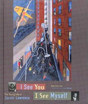 I See You, I See Myself: The Young Life of Jacob Lawrence by Deba Foxley Leach, Deba Foxley Leach