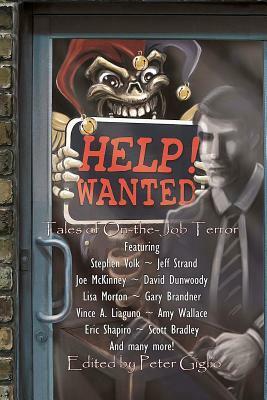 Help! Wanted: Tales of On-the-Job Terror by Scott Bradley, Zak Jarvis, David C. Hayes, Matt Kurtz, Trevor Denyer, Amy Wallace, Stephen Volk, Adrian Chamberlin, Vince A. Liaguno, Vic Kerry, Joe McKinney, David E. Greske, Gregory L. Norris, Marianne Halbert, David Dunwoody, Ellen Herbert, Gary Brandner, Will Huston, Patrick Flanagan, Henry Snider, Peter Giglio, Craig Saunders, Eric Shapiro, Jeff Strand, Lisa Morton, Mark Allan Gunnells