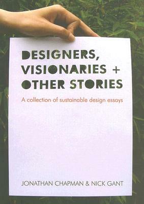 Designers Visionaries and Other Stories: A Collection of Sustainable Design Essays by Jonathan Chapman, Nick Gant