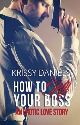 How to Kill Your Boss - An Erotic Love Story by Krissy Daniels