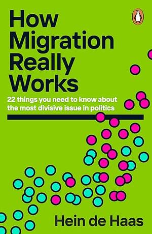 How Migration Really Works: A Factful Guide to the Most Divisive Issue in Politics by Hein de Haas