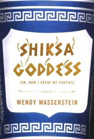 Shiksa Goddess: Or, How I Spent My Forties by Wendy Wasserstein