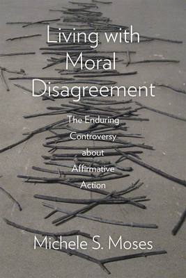 Living with Moral Disagreement: The Enduring Controversy about Affirmative Action by Michele S. Moses