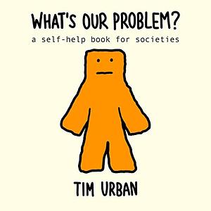 What's Our Problem?: A Self-Help Book for Societies by Tim Urban