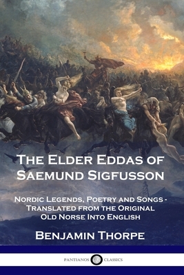 The Elder Eddas of Saemund Sigfusson: Nordic Legends, Poetry and Songs - Translated from the Original Old Norse Into English by Benjamin Thorpe