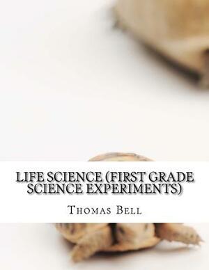 Life Science (First Grade Science Experiments) by Thomas Bell