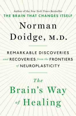 The Brain's Way of Healing: Remarkable Discoveries and Recoveries from the Frontiers of Neuroplasticity by Norman Doidge